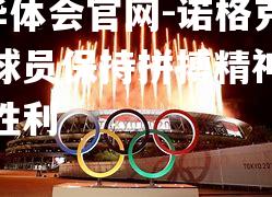 诺格克特盼球员保持拼搏精神迎接更多胜利