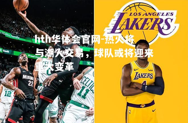 热火将与湖人交易，球队或将迎来重大变革