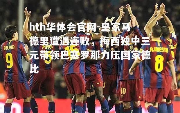 皇家马德里遭遇连败，梅西独中三元带领巴塞罗那力压国家德比