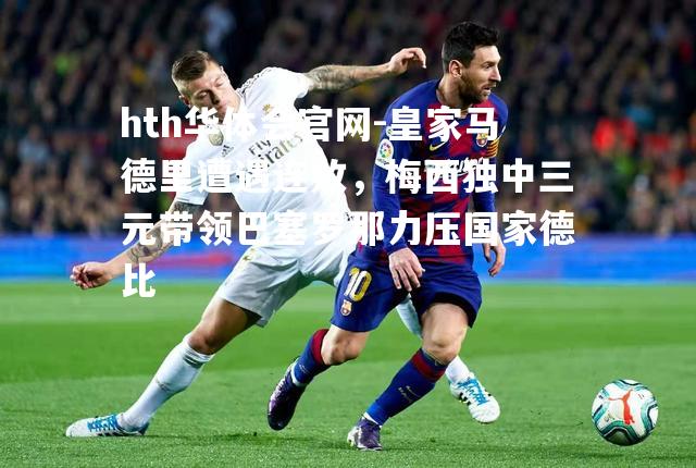 皇家马德里遭遇连败，梅西独中三元带领巴塞罗那力压国家德比