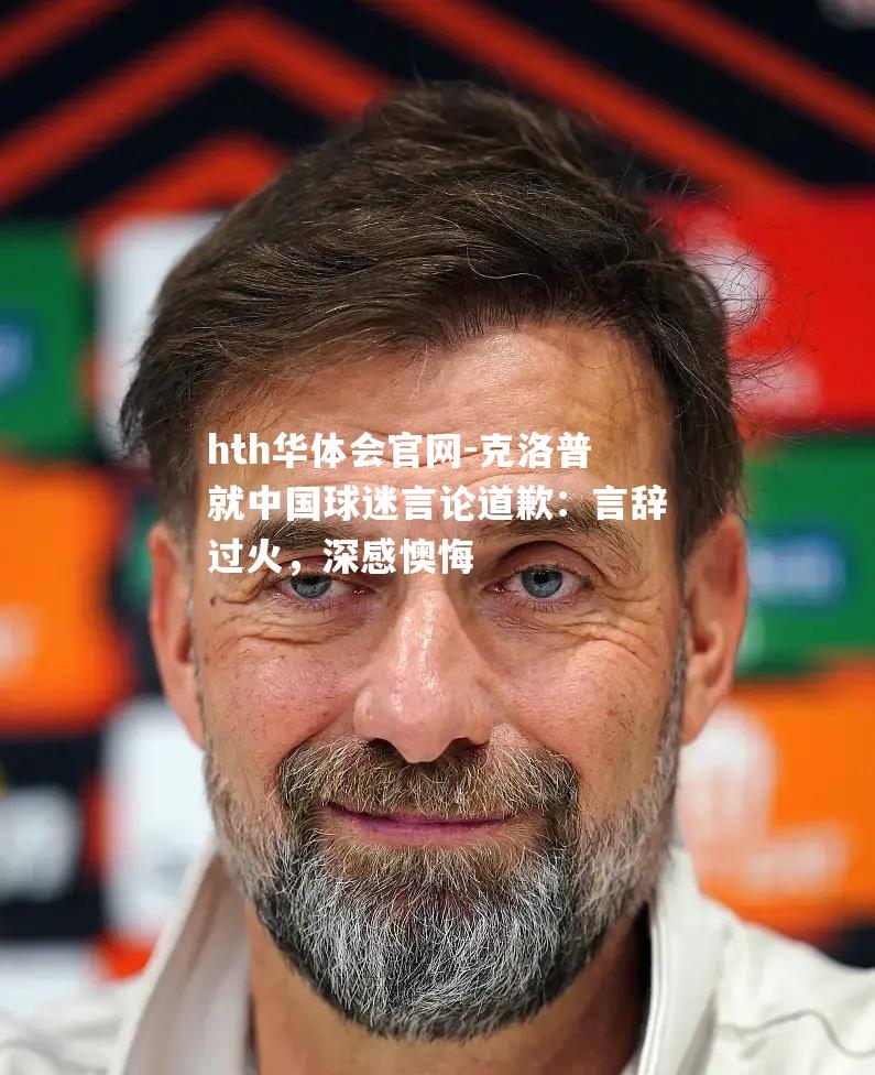 克洛普就中国球迷言论道歉：言辞过火，深感懊悔