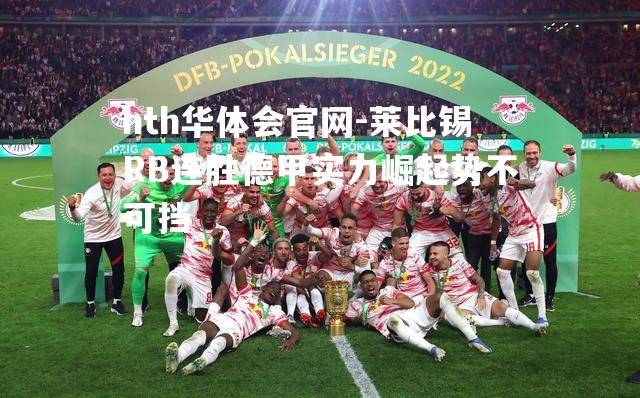 莱比锡RB连胜德甲实力崛起势不可挡