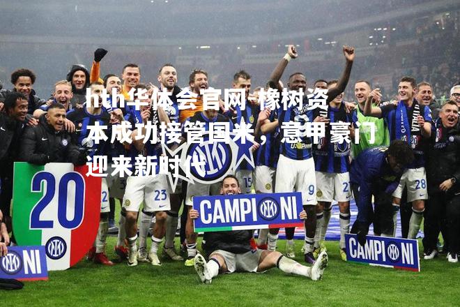 橡树资本成功接管国米，意甲豪门迎来新时代