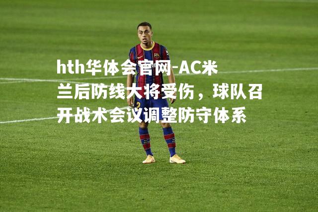 AC米兰后防线大将受伤，球队召开战术会议调整防守体系