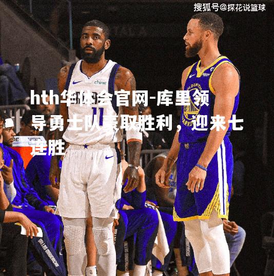 库里领导勇士队豪取胜利，迎来七连胜