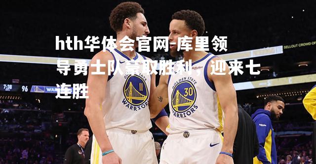 库里领导勇士队豪取胜利，迎来七连胜