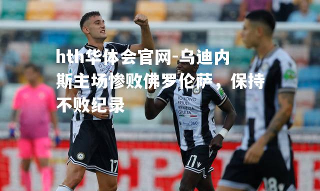 乌迪内斯主场惨败佛罗伦萨，保持不败纪录