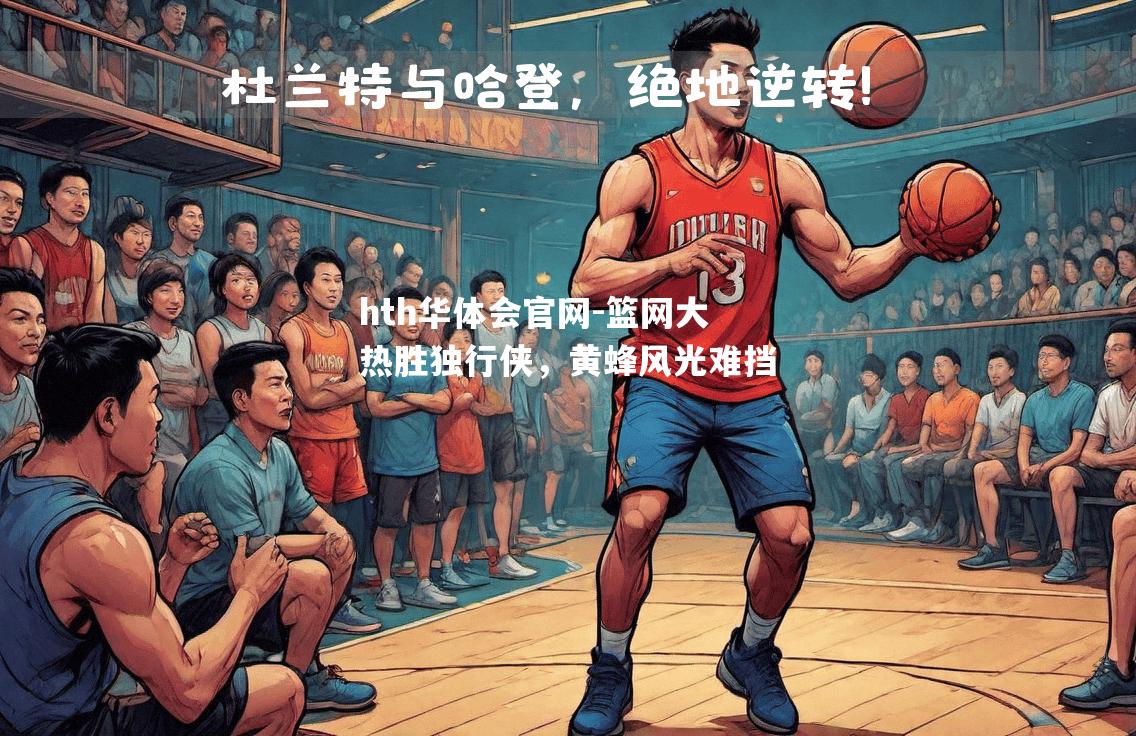 篮网大热胜独行侠，黄蜂风光难挡