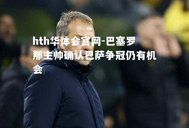 巴塞罗那主帅确认巴萨争冠仍有机会