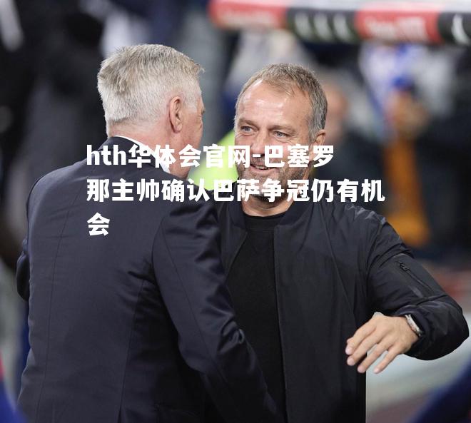 巴塞罗那主帅确认巴萨争冠仍有机会